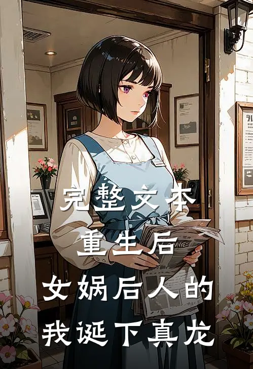 完整文本重生后，女娲后人的我诞下真龙