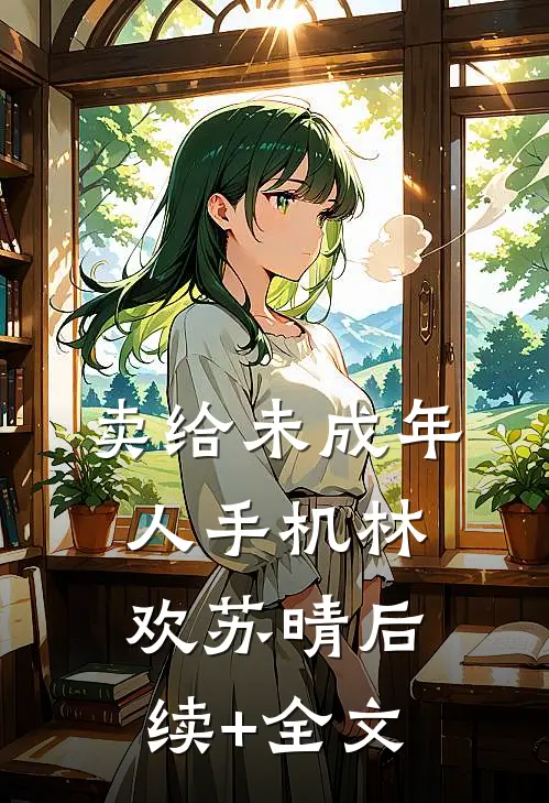 卖给未成年人手机林欢苏晴后续+全文