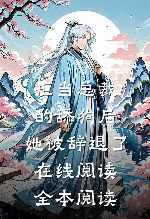 拒当总裁的舔狗后，她被辞退了在线阅读全本阅读