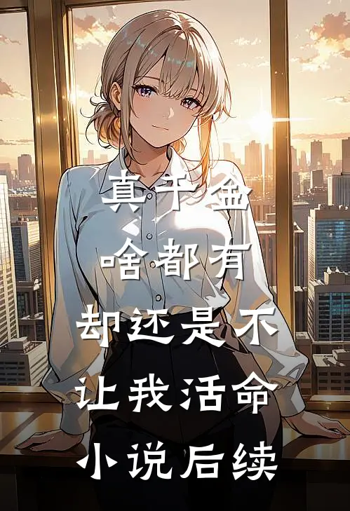 真千金啥都有，却还是不让我活命小说后续