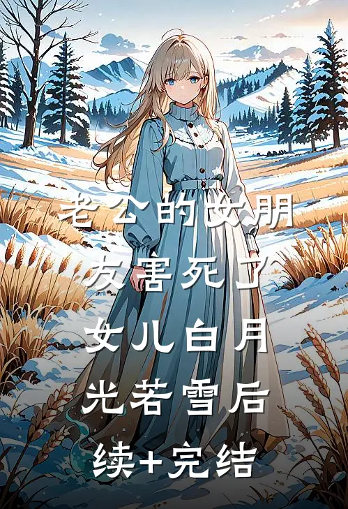 老公的女朋友害死了女儿白月光若雪后续+完结