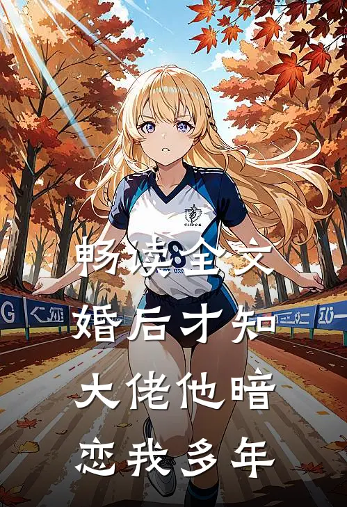 畅读全文婚后才知，大佬他暗恋我多年