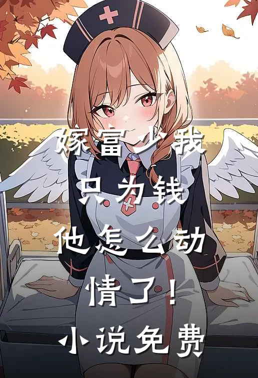 嫁富少我只为钱，他怎么动情了！小说免费