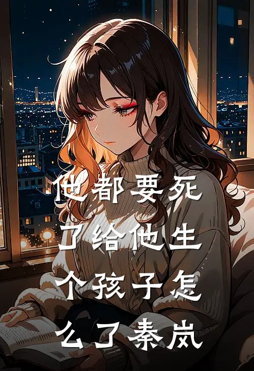他都要死了给他生个孩子怎么了秦岚