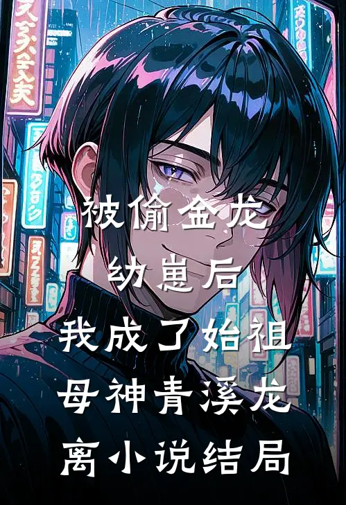 被偷金龙幼崽后，我成了始祖母神青溪龙离小说结局