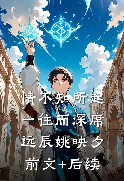 情不知所起，一往而深席远辰姚映夕前文+后续