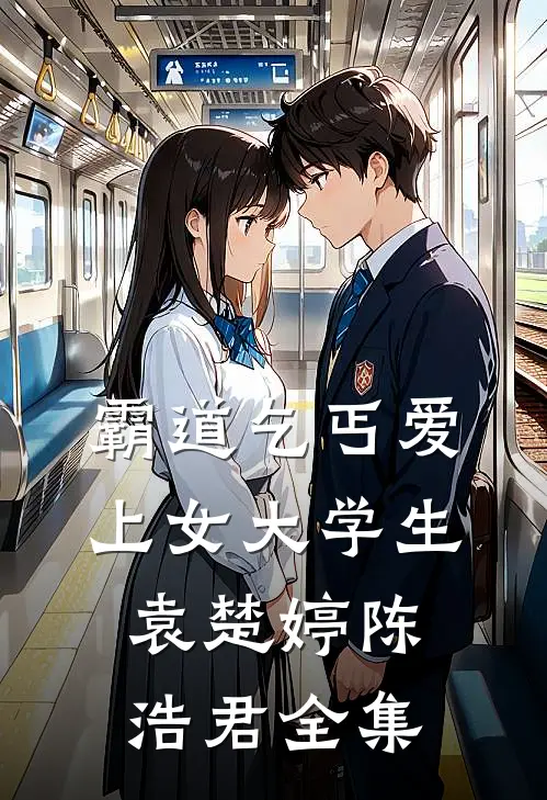 霸道乞丐爱上女大学生袁楚婷陈浩君 全集