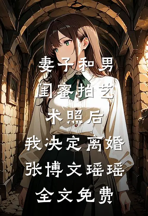 妻子和男闺蜜拍艺术照后，我决定离婚张博文瑶瑶全文免费