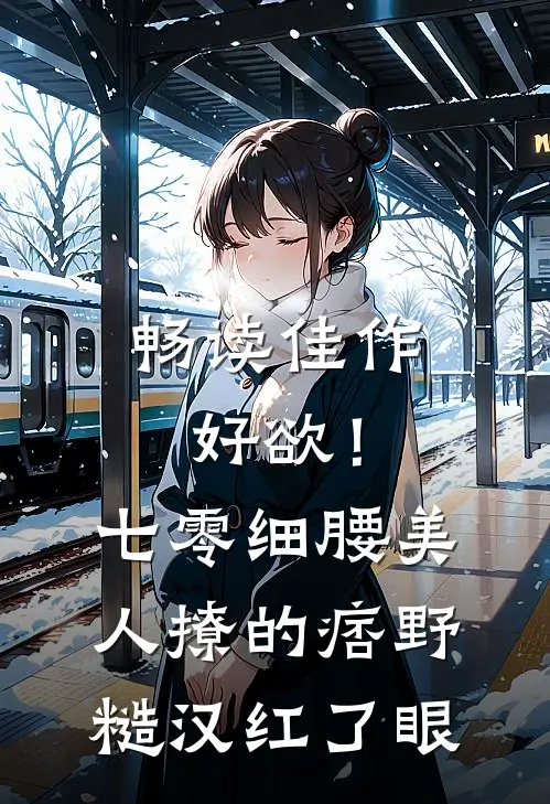 畅读佳作好欲！七零细腰美人，撩的痞野糙汉红了眼