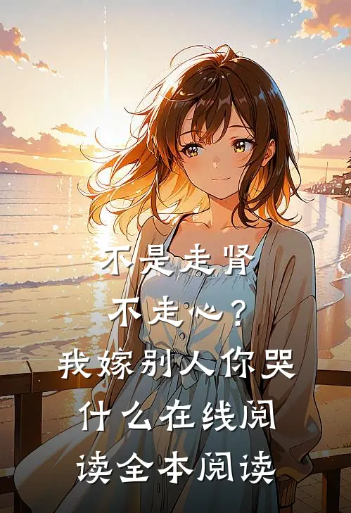 不是走肾不走心？我嫁别人你哭什么在线阅读全本阅读