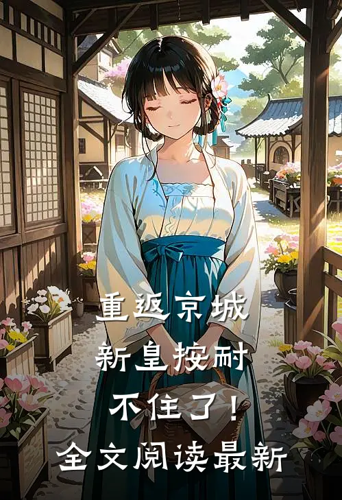 重返京城，新皇按耐不住了！全文阅读最新
