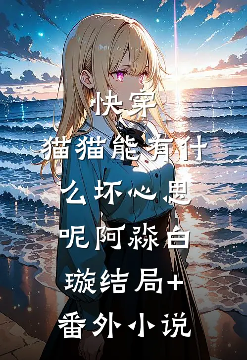 快穿：猫猫能有什么坏心思呢阿淼白璇结局+番外小说