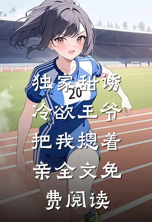 独家甜诱，冷欲王爷把我摁着亲全文免费阅读