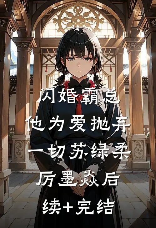 闪婚霸总，他为爱抛弃一切苏绿柔厉墨焱后续+完结