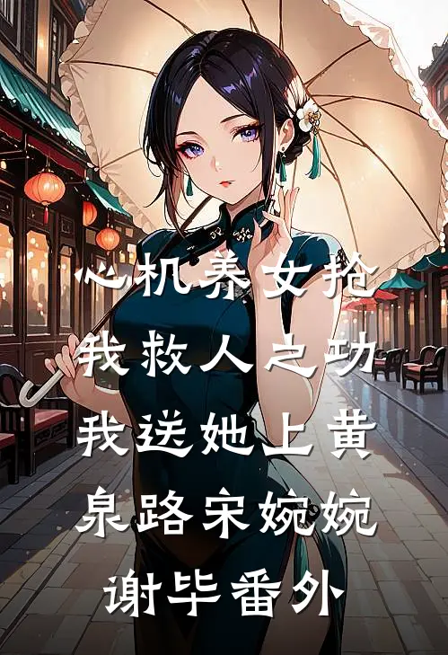 心机养女抢我救人之功，我送她上黄泉路宋婉婉谢毕 番外