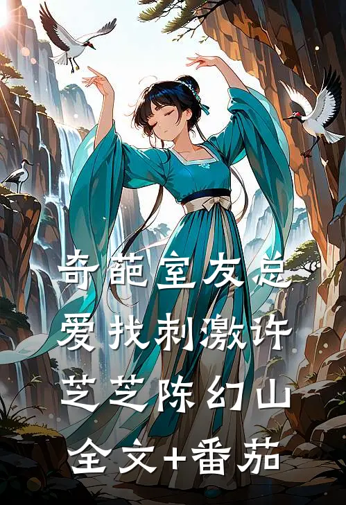 奇葩室友总爱找刺激许芝芝陈幻山全文+番茄