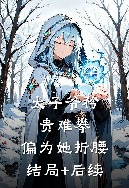太子爷矜贵难攀，偏为她折腰结局+后续