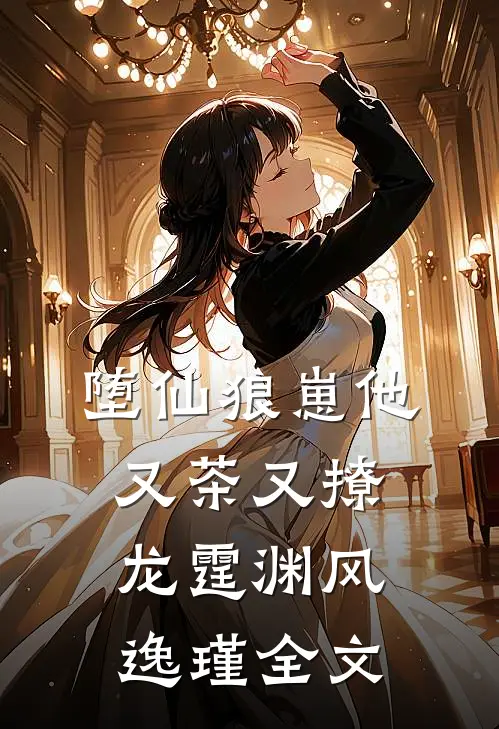 堕仙狼崽他又茶又撩龙霆渊风逸瑾全文