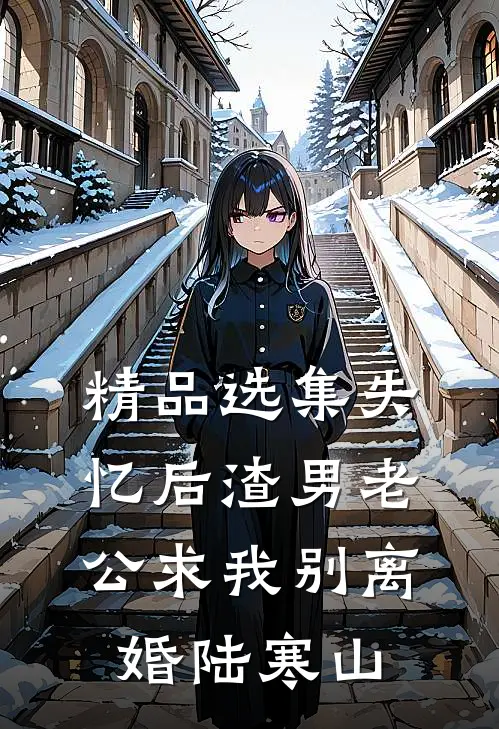 精品选集失忆后渣男老公求我别离婚陆寒山