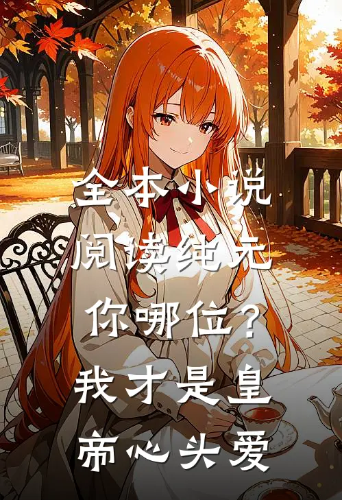 全本小说阅读纯元你哪位？我才是皇帝心头爱