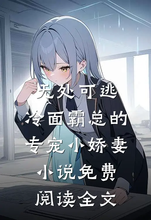 无处可逃：冷面霸总的专宠小娇妻小说免费阅读全文