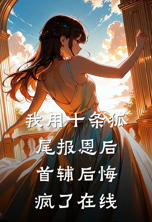 我用十条狐尾报恩后，首辅后悔疯了在线