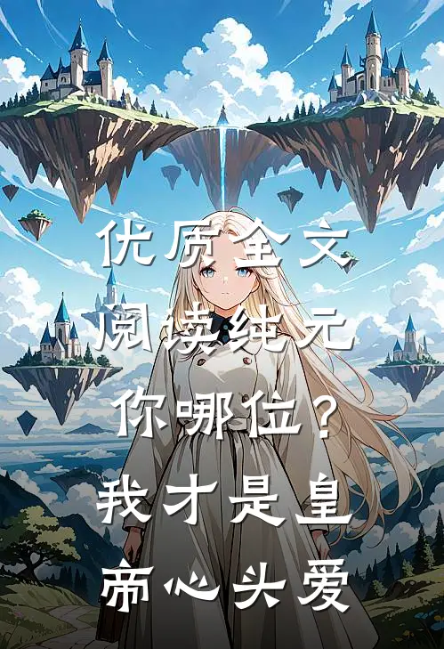 优质全文阅读纯元你哪位？我才是皇帝心头爱