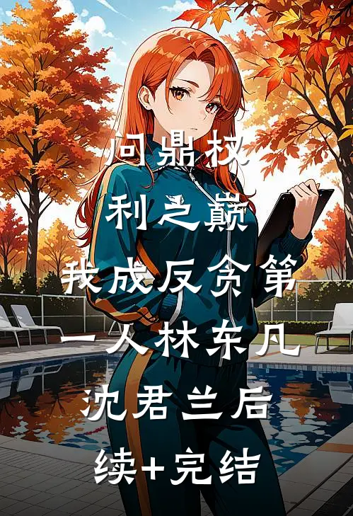 问鼎权利之巅，我成反贪第一人林东凡沈君兰后续+完结
