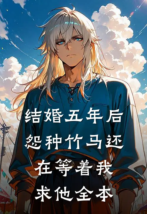 结婚五年后，怨种竹马还在等着我求他全本