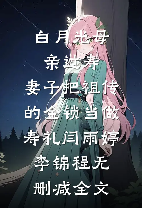 白月光母亲过寿，妻子把祖传的金锁当做寿礼闫雨婷李锦程无删减全文