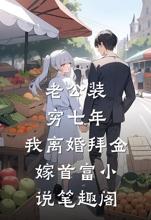 老公装穷七年，我离婚拜金嫁首富小说笔趣阁