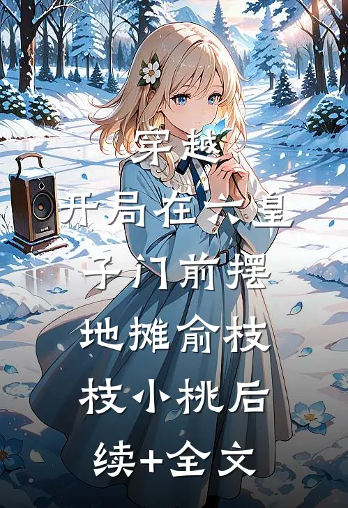 穿越：开局在六皇子门前摆地摊俞枝枝小桃后续+全文