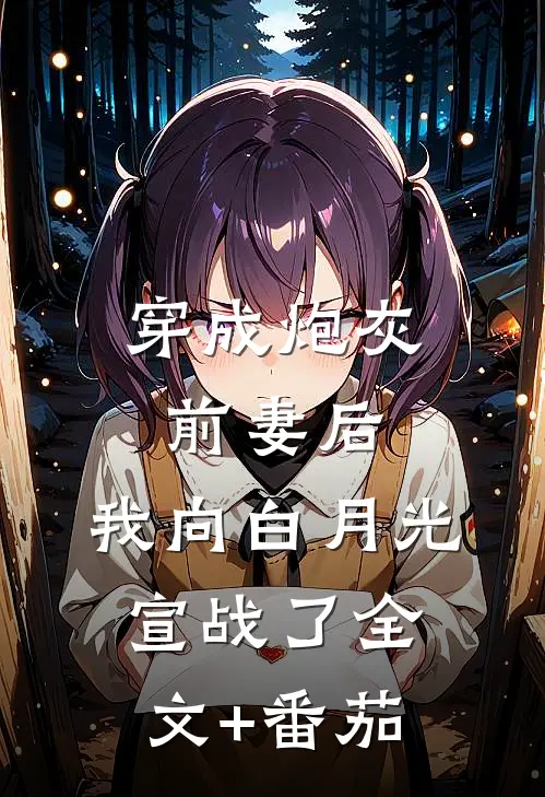 穿成炮灰前妻后，我向白月光宣战了全文+番茄
