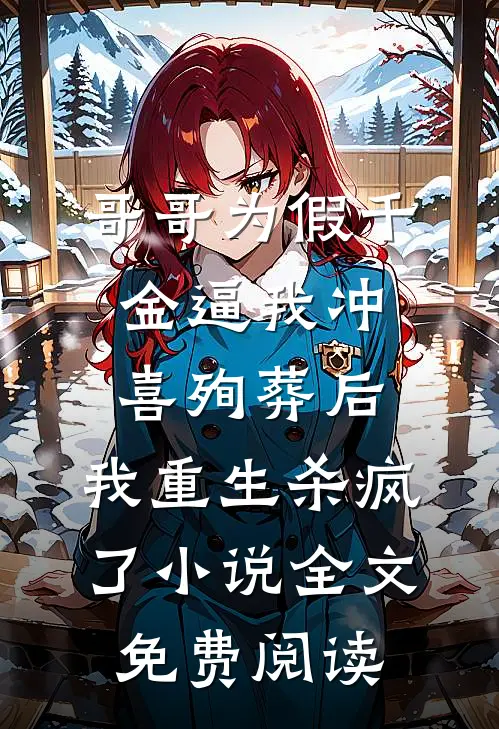 哥哥为假千金逼我冲喜殉葬后，我重生杀疯了小说全文免费阅读