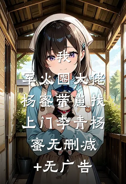 我，军火圈大佬，杨蜜带崽找上门李青杨蜜无删减+无广告