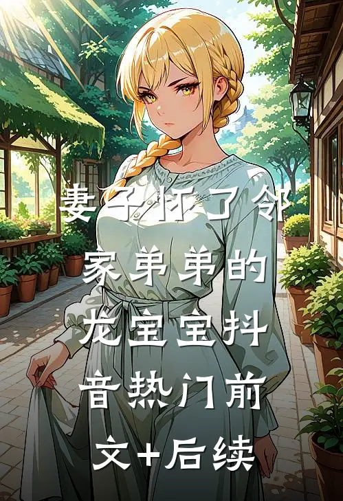 妻子怀了邻家弟弟的龙宝宝抖音热门前文+后续
