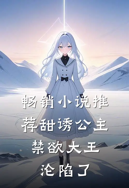畅销小说推荐甜诱公主，禁欲大王沦陷了