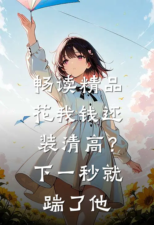 畅读精品花我钱还装清高？下一秒就踹了他