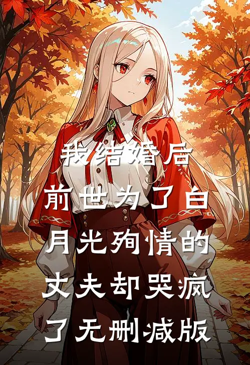 我结婚后，前世为了白月光殉情的丈夫却哭疯了无删减版