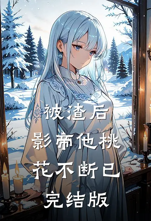 被渣后，影帝他桃花不断已完结版