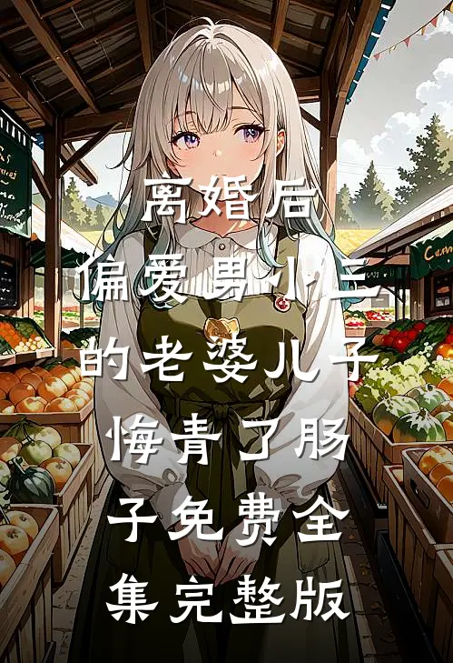 离婚后，偏爱男小三的老婆儿子悔青了肠子免费全集完整版