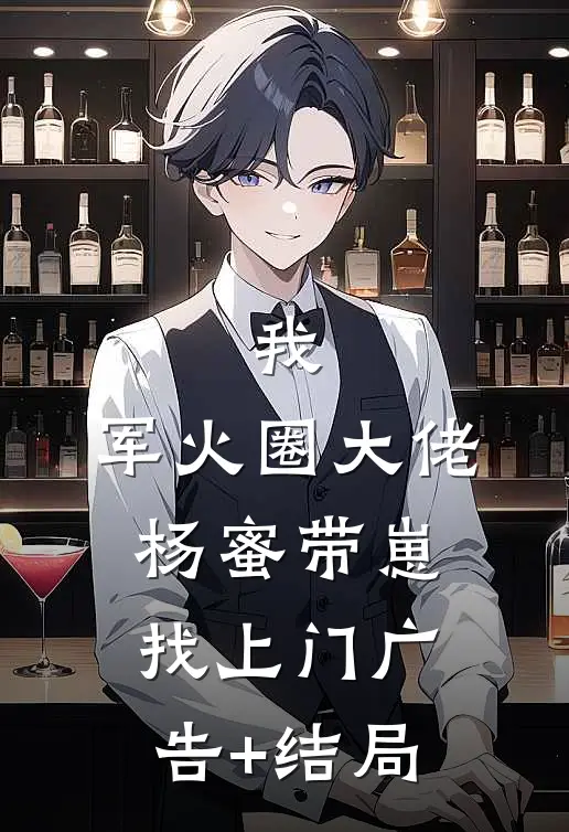 我，军火圈大佬，杨蜜带崽找上门广告+结局