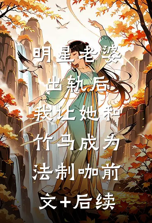 明星老婆出轨后，我让她和竹马成为法制咖前文+后续