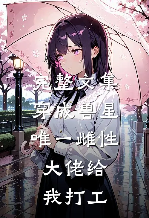 完整文集穿成兽星唯一雌性，大佬给我打工