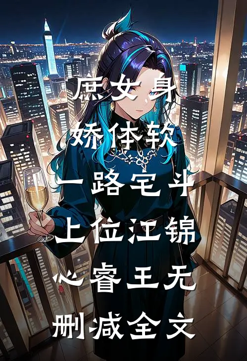 庶女身娇体软，一路宅斗上位江锦心睿王无删减全文