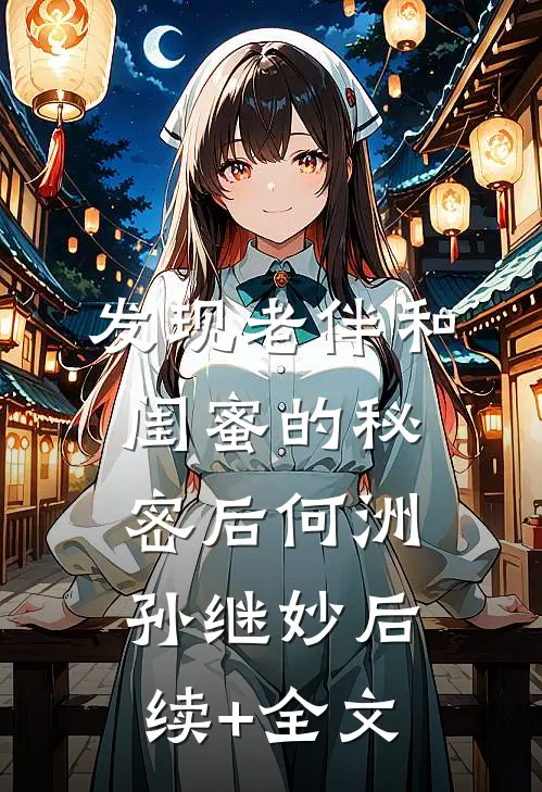 发现老伴和闺蜜的秘密后何洲孙继妙后续+全文