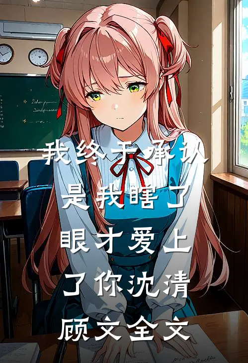 我终于承认是我瞎了眼才爱上了你沈清顾文全文