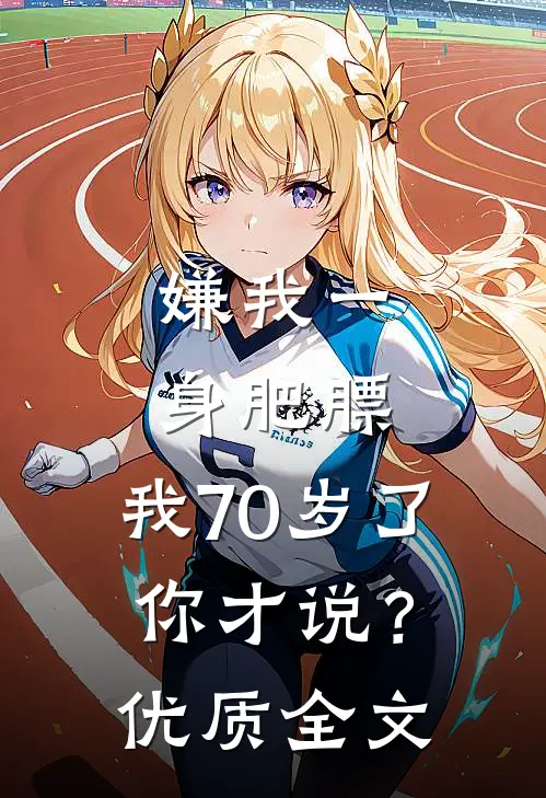 嫌我一身肥膘，我70岁了你才说？优质全文