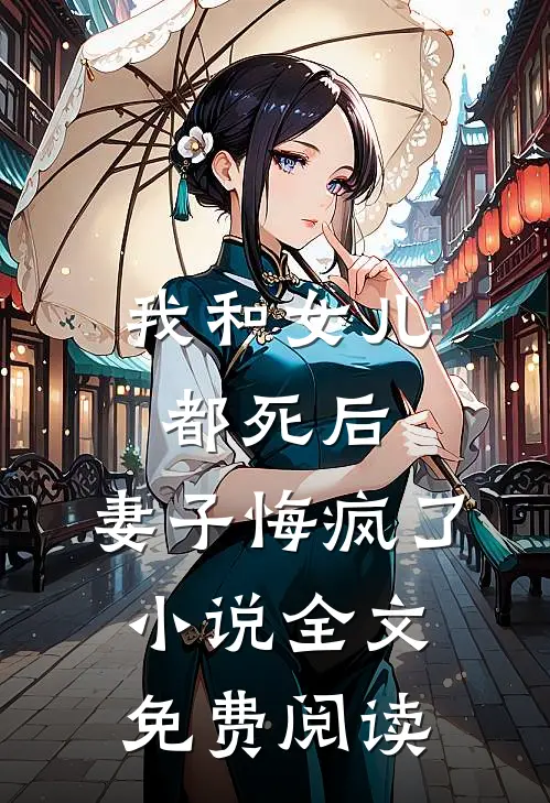 我和女儿都死后，妻子悔疯了小说全文免费阅读