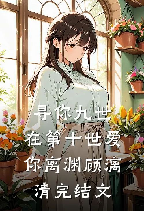 寻你九世，在第十世爱你离渊顾漓清完结文